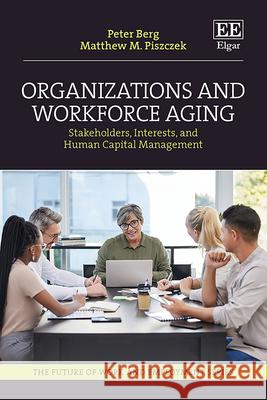 Organizations and Workforce Aging – Stakeholders, Interests, and Human Capital Management Peter Berg, Matthew M. Piszczek 9781035357758  - książka