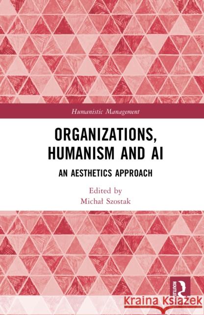 Organizations, Humanism and AI: An Aesthetics Approach Michal Szostak 9781041120322 Routledge - książka