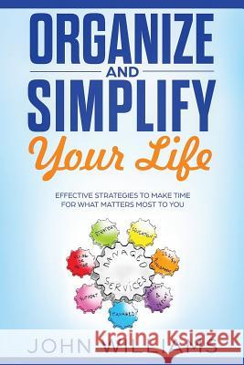 Organize and Simplify Your Life: Effective Strategies to Make Time for What Matters Most to You John Williams 9781091228702 Independently Published - książka