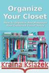 Organize Your Closet: How to Organize and Makeover Your Cluttered Closet Today Diane L. Worthy 9781492349860 Createspace