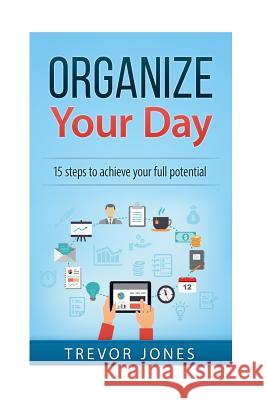 Organize Your Day: 15 Steps to Achieve Your Full Potential Trevor Jones 9781542615716 Createspace Independent Publishing Platform - książka