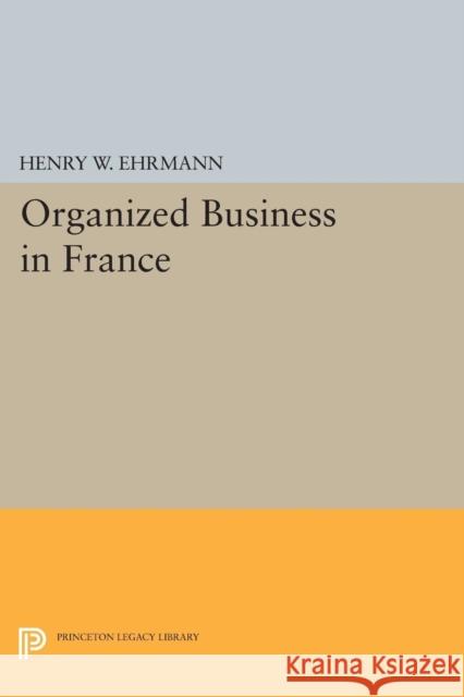 Organized Business in France Ehrmann, Henry Walter 9780691626604 John Wiley & Sons - książka