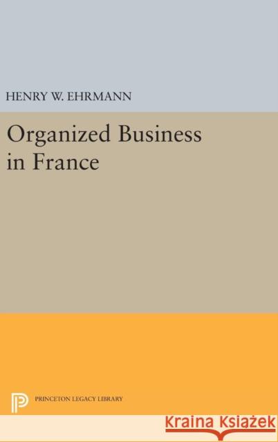 Organized Business in France Henry Walter Ehrmann 9780691652849 Princeton University Press - książka