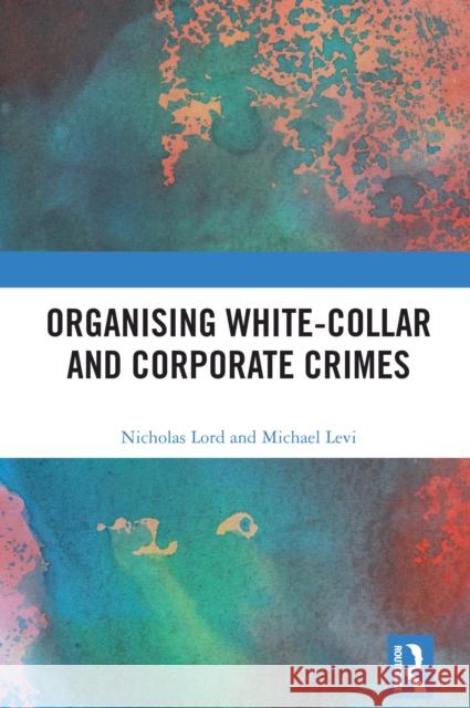 Organized Corporate Crime: Understanding the Organization of White-Collar Crime Nicholas Lord (Cardiff University, Wales, UK Cardiff University, Wales, UK Cardiff University, Wales, UK University of W 9781138296107 Taylor & Francis Ltd - książka