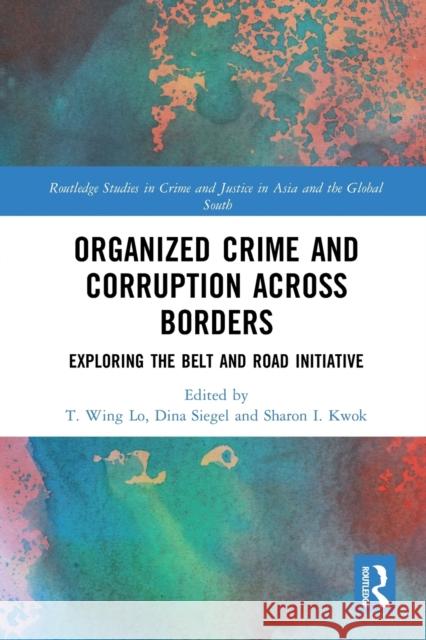 Organized Crime and Corruption Across Borders: Exploring the Belt and Road Initiative T. Wing Lo Dina Siegel Sharon Kwok 9780367777463 Routledge - książka