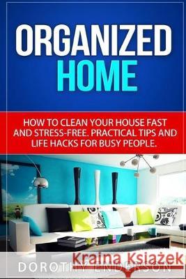 Organized Home: How to Clean Your House Fast and Stress-free.Practical Tips and Life Hacks for Busy People Dorothy Enderson 9781519611185 Createspace Independent Publishing Platform - książka