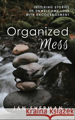 Organized Mess: Inspiring Stories of Unwelcome Loss with Encouragement Jan Sherman 9781641849135 Jetlaunch - książka