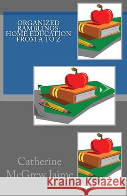 Organized Ramblings: Home Education from A to Z Catherine McGrew Jaime 9781453871447 Createspace - książka