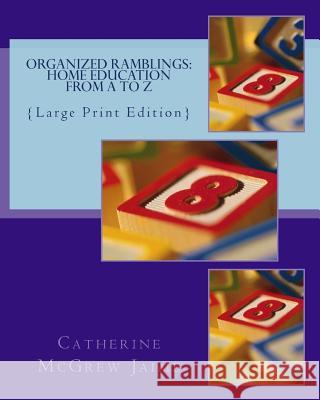 Organized Ramblings: Home Education From A to Z: {Large Print Edition} Jaime, Catherine McGrew 9781505683806 Createspace - książka