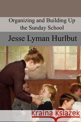 Organizing and Building Up the Sunday School Jesse Lyman Hurlbut 9781978204690 Createspace Independent Publishing Platform - książka