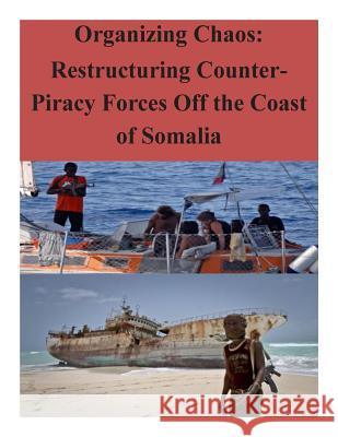 Organizing Chaos: Restructuring Counter-Piracy Forces Off the Coast of Somalia Naval War College 9781500771522 Createspace - książka