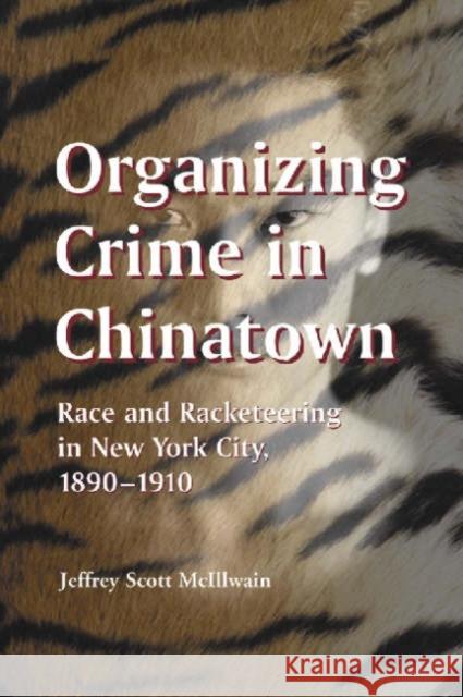 Organizing Crime in Chinatown: Race and Racketeering in New York City, 1890-1910 McIllwain, Jeffrey Scott 9780786416264 McFarland & Company - książka