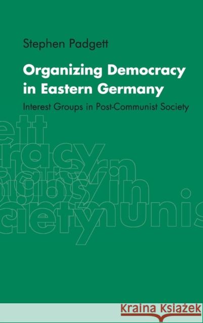 Organizing Democracy in Eastern Germany: Interest Groups in Post-Communist Society Padgett, Stephen 9780521651707 CAMBRIDGE UNIVERSITY PRESS - książka