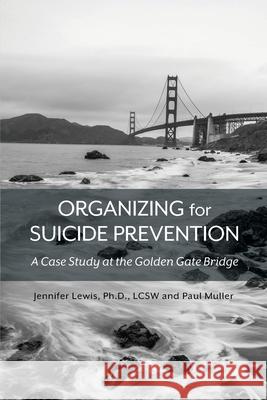 Organizing for Suicide Prevention: A Case Study at the Golden Gate Bridge Jennifer Lewis Paul Muller 9781516538430 Cognella Academic Publishing - książka