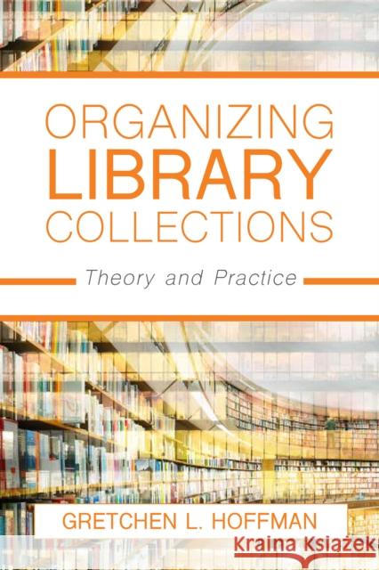 Organizing Library Collections: Theory and Practice Gretchen L. Hoffman 9781538108505 Rowman & Littlefield Publishers - książka