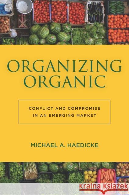 Organizing Organic: Conflict and Compromise in an Emerging Market Michael Haedicke 9780804795906 Stanford University Press - książka