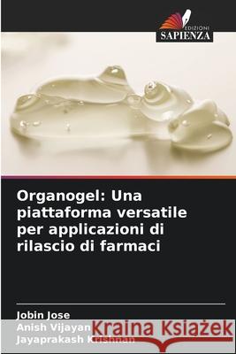 Organogel: Una piattaforma versatile per applicazioni di rilascio di farmaci Jobin Jose Anish Vijayan Jayaprakash Krishnan 9786207867561 Edizioni Sapienza - książka