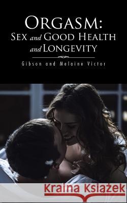 Orgasm: Sex and Good Health and Longevity Gibson and Melaine Victor 9781496999153 Authorhouse - książka
