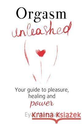 Orgasm Unleashed: Your guide to pleasure, healing and power Matsliah, Eyal 9780994414915 Intimatepower - książka