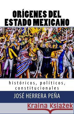 Orígenes del Estado Mexicano: Históricos, políticos, constitucionales. Herrera Pena, Jose 9781727847949 Createspace Independent Publishing Platform - książka