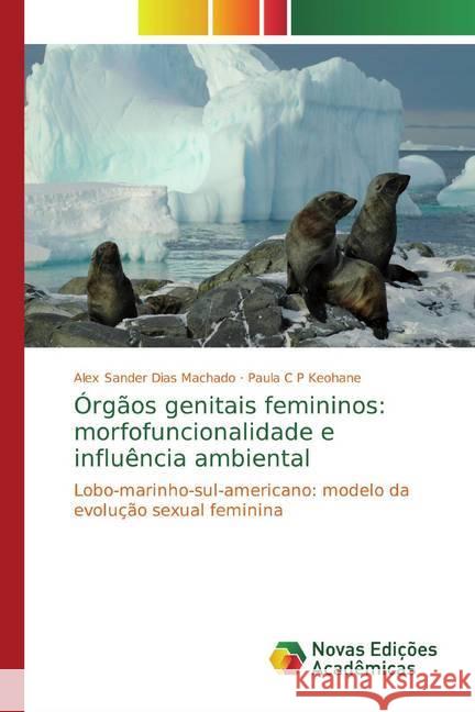 Órgãos genitais femininos: morfofuncionalidade e influência ambiental : Lobo-marinho-sul-americano: modelo da evolução sexual feminina Dias Machado, Alex Sander; C P Keohane, Paula 9783330764446 Novas Edicioes Academicas - książka