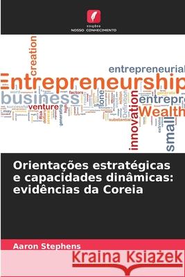 Orientações estratégicas e capacidades dinâmicas: evidências da Coreia Stephens, Aaron 9786208836122 Edições Nosso Conhecimento - książka