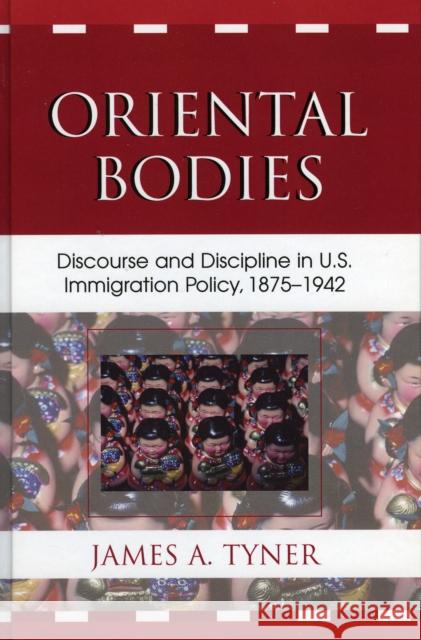 Oriental Bodies: Discourse and Discipline in U.S. Immigration Policy, 1875-1942 Tyner, James A. 9780739112960 Lexington Books - książka