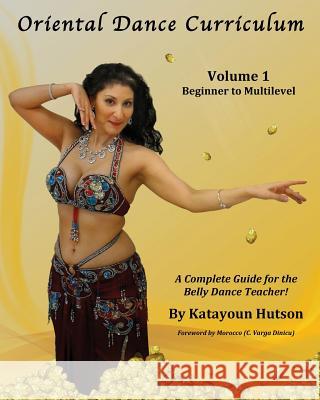 Oriental Dance Curriculum: Volume 1 Beginner to Multilevel, A Complete Guide for the Belly Dance Teacher Hutson, Katayoun 9780692433744 Mosaique LLC - książka