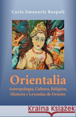 Orientalia: Antropologia, Cultura, Religion, Historia y Leyendas de Oriente Ruspoli, Carlo Emanuele 9781463317829 Palibrio - książka