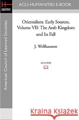 Orientalism: Early Sources, Volume VII: The Arab Kingdom and Its Fall J. Wellhausen 9781597404778 ACLS History E-Book Project - książka