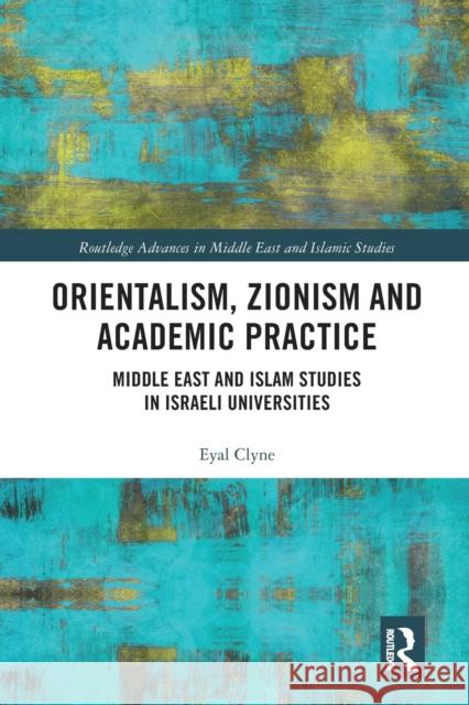 Orientalism, Zionism and Academic Practice: Middle East and Islam Studies in Israeli Universities Eyal Clyne 9780367582852 Routledge - książka