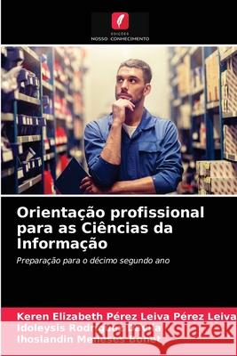 Orientação profissional para as Ciências da Informação Keren Elizabeth Pérez Lei Pérez Leiva, Idoleysis Rodríguez Dávila, Ihoslandin Meneses Bonet 9786203363180 Edicoes Nosso Conhecimento - książka