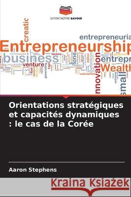Orientations stratégiques et capacités dynamiques : le cas de la Corée Stephens, Aaron 9786208836061 Editions Notre Savoir - książka