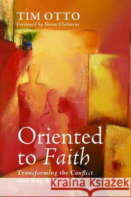 Oriented to Faith: Transforming the Conflict Over Gay Relationships Tim Otto Shane Claiborne 9781625649768 Cascade Books - książka