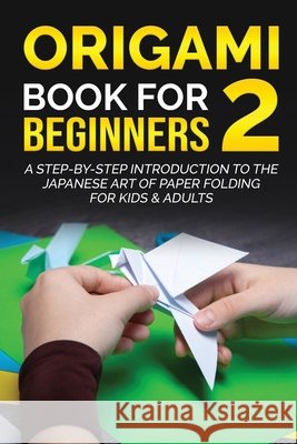 Origami Book for Beginners 2: A Step-by-Step Introduction to the Japanese Art of Paper Folding for Kids & Adults Yuto Kanazawa 9781778117305 Yuto Kanazawa - książka