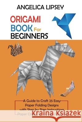 Origami Book for Beginners: A Guide to Craft 25 Easy Paper Folding Designs with Step by Step InstructionsPaper Crafts for Kids and Adults Angelica Lipsey 9781952597664 C.U Publishing LLC - książka
