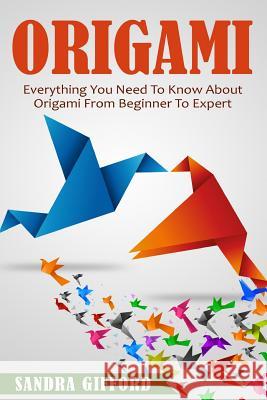 Origami: Everything You Need to Know About Origami from Beginner to Expert Sandra Gifford 9781519659422 CreateSpace - książka