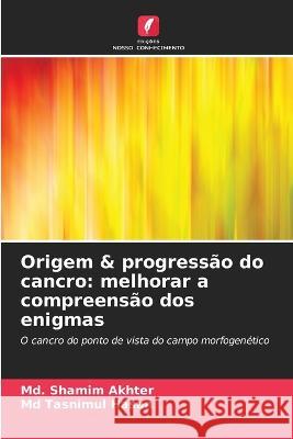 Origem & progressao do cancro: melhorar a compreensao dos enigmas MD Shamim Akhter Tasnimul Hasan, MD  9786206032144 Edicoes Nosso Conhecimento - książka