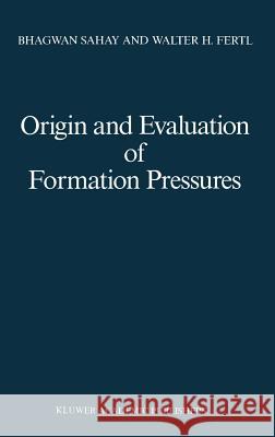 Origin and Evaluation of Formation Pressures Bhagwan Sahay Walter H. Fertl 9780792301264 Springer - książka