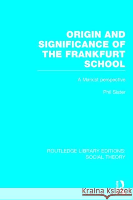 Origin and Significance of the Frankfurt School (Rle Social Theory): A Marxist Perspective Phil Slater 9781138786967 Routledge - książka