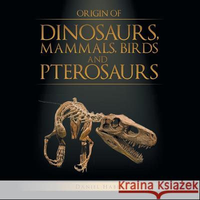 Origin of Dinosaurs, Mammals, Birds and Pterosaurs Daniel Habib 9781499057096 Xlibris Corporation - książka