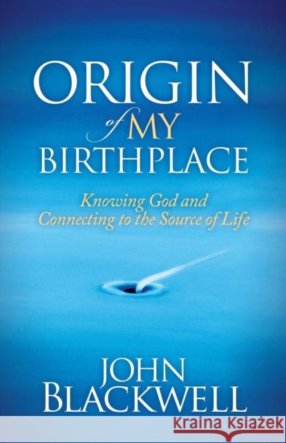 Origin of My Birthplace: Knowing God and Connecting to the Source of Life Blackwell, John 9781630471620 Morgan James Publishing - książka