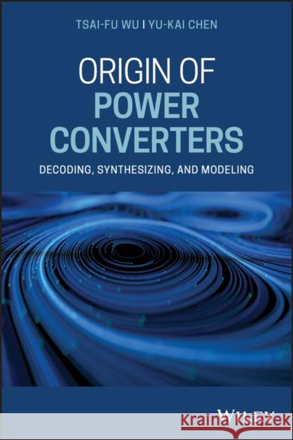 Origin of Power Converters: Decoding, Synthesizing, and Modeling Wu, Tsai-Fu 9781119632986 Wiley - książka