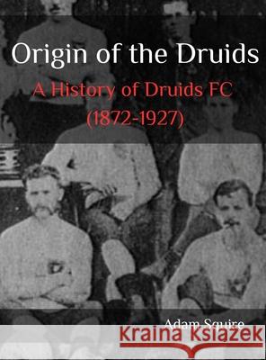 Origin of the Druids: A History of Druids FC (1872-1927) Adam Squire 9781919239217 Adam Squire - książka