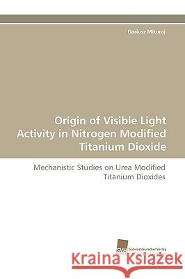 Origin of Visible Light Activity in Nitrogen Modified Titanium Dioxide Dariusz Mitoraj 9783838108605 Sudwestdeutscher Verlag Fur Hochschulschrifte - książka