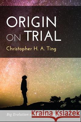 Origin on Trial: Big Evolution or Biblical Creation? Christopher H. a. Ting 9781666748246 Resource Publications (CA) - książka