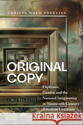 Original Copy: Ekphrasis, Gender, and the National Imagination in Nineteenth Century American Literature Christa Holm Vogelius 9781625348449 University of Massachusetts Press - książka