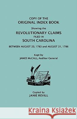 Original Index Book Showing the Revolutionary Claims Filed in South Carolina: Between August 20, 1783 and August 31, 1786 Janie Revill 9780806302942 Genealogical Publishing Company - książka