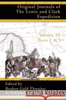 Original Journals of the Lewis and Clark Expedition: 1804-1806: Pt. 1, Pt. 2, v. 6 Reuben Gold Thwaites 9781582186573 Digital Scanning,US - książka