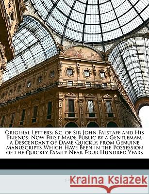 Original Letters: &c. of Sir John Falstaff and His Friends; Now First Made Public by a Gentleman, a Descendant of Dame Quickly, from Gen White, James 9781148788555  - książka